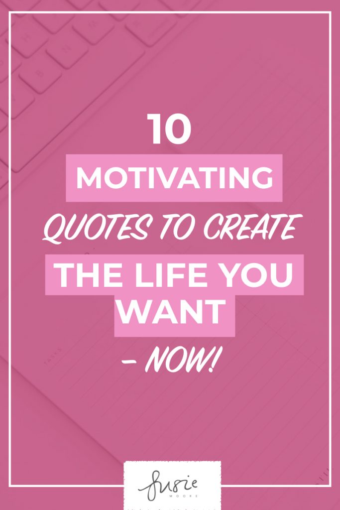10 Motivating Quotes to Create The Life You Want.001