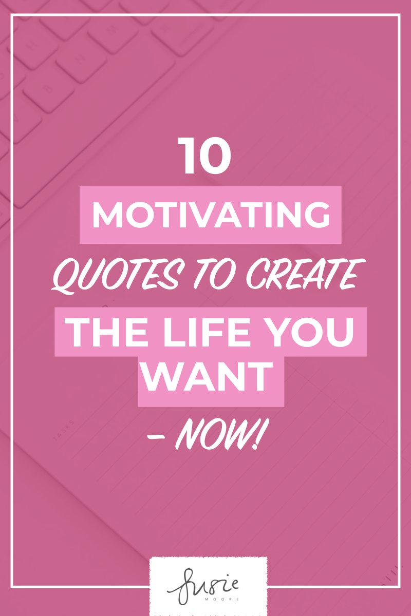 https://susie-moore.com/wp-content/uploads/2014/09/10-Motivating-Quotes-to-Create-The-Life-You-Want.001.jpeg