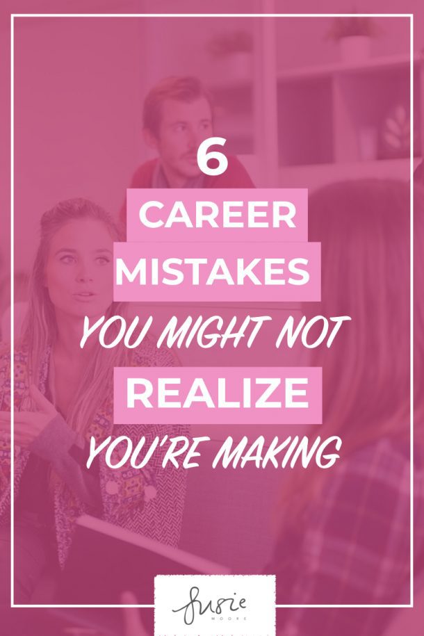 6 Career Mistakes You Might Not Realize You're Making - Susie Moore