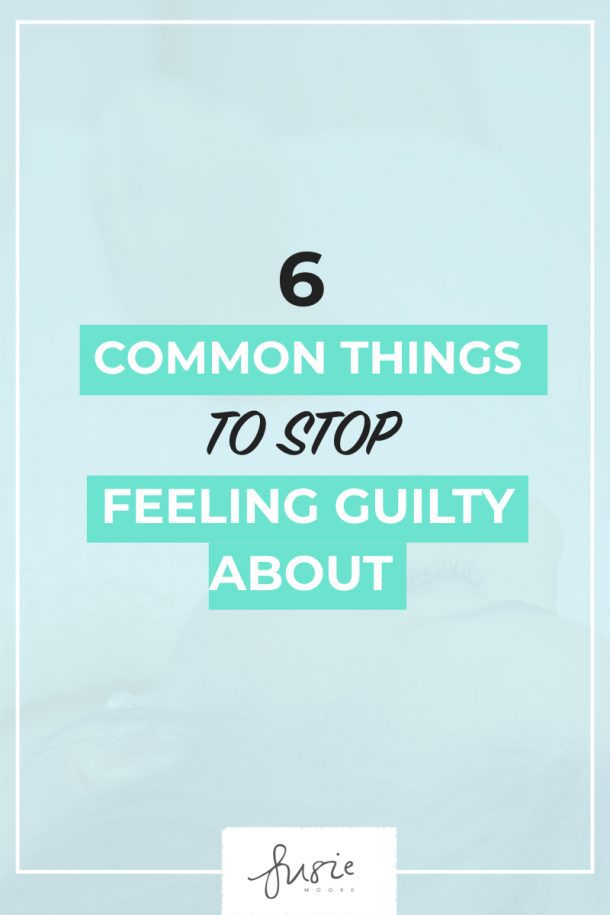 6 Common Things To Stop Feeling Guilty About - Susie Moore