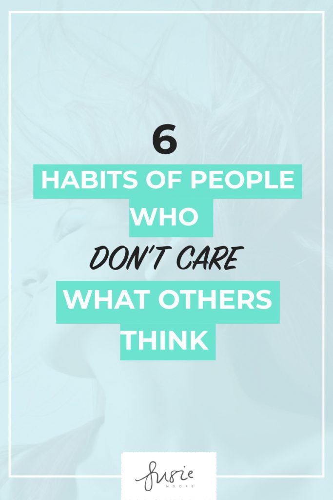 6 Habits Of People Who Don T Care What Others Think Susie Moore