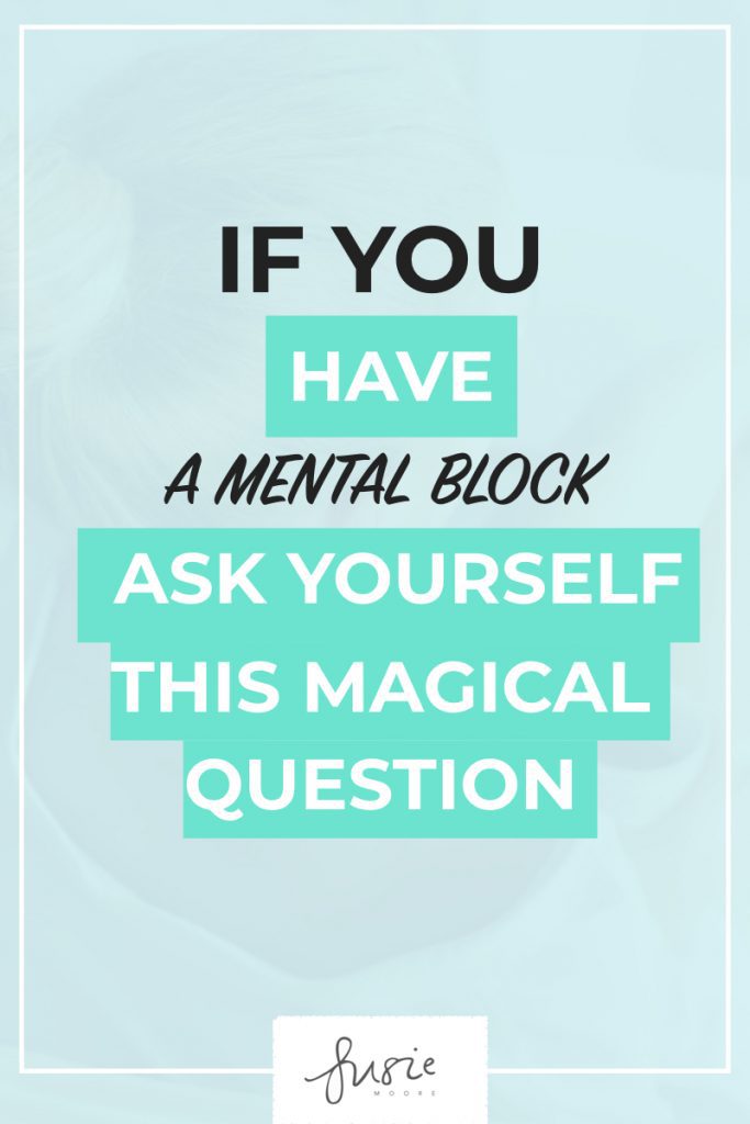 If you have a mental block, ask yourself this magical question.001