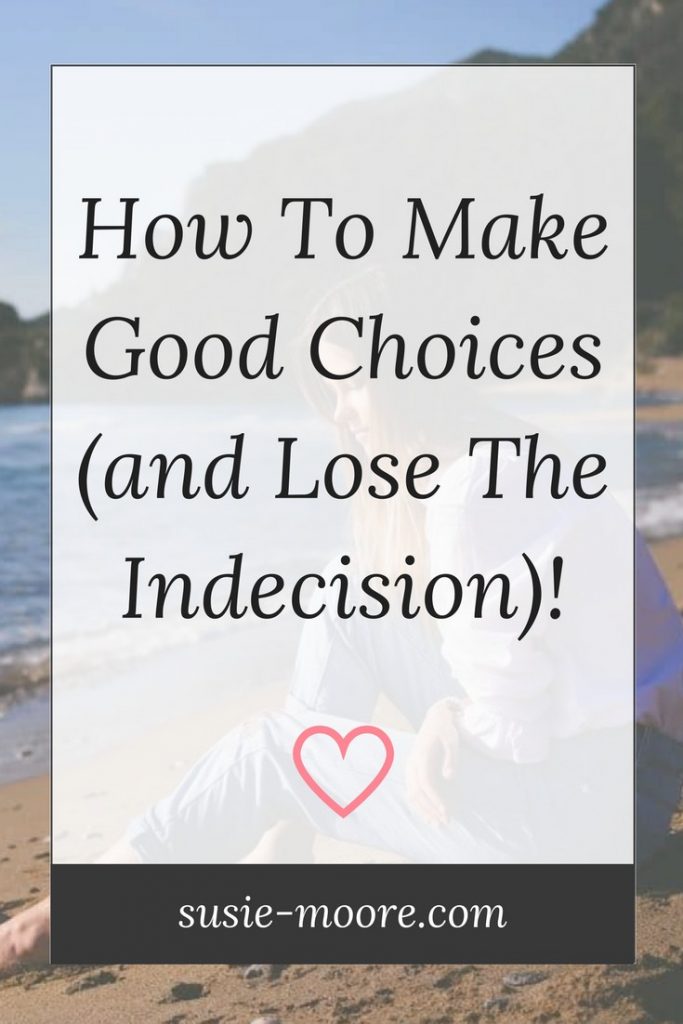 How To Make Good Choices And Lose The Indecision Susie Moore