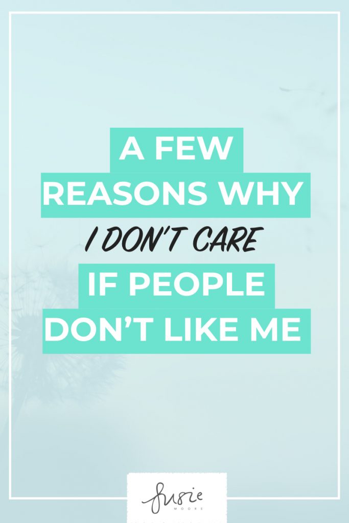 A Few Reasons Why I Don T Care If People Don T Like Me Susie Moore