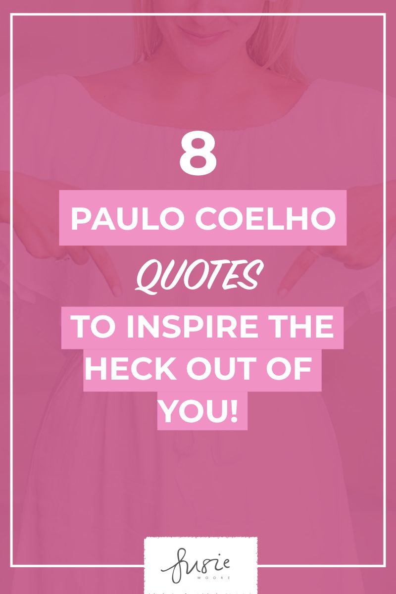 8 Paulo Coelho Quotes To Inspire The Heck Out of You! - Susie Moore